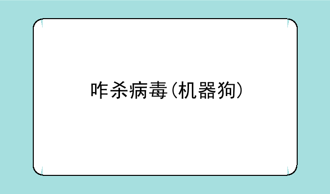 咋杀病毒(机器狗)