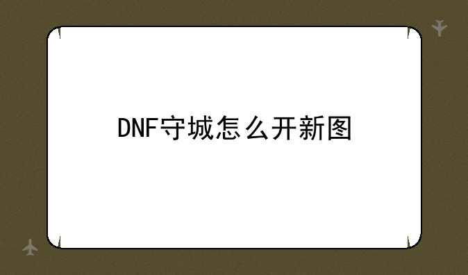 DNF守城怎么开新图