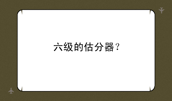 六级的估分器？