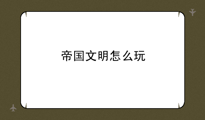帝国文明怎么玩