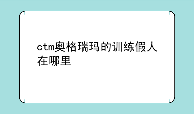 ctm奥格瑞玛的训练假人在哪里