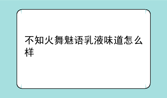 不知火舞魅语乳液味道怎么样