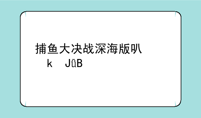 捕鱼大决战深海版可以赚钱吗