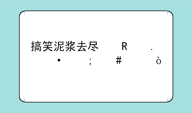 搞笑泥浆去尿用英语怎么说？
