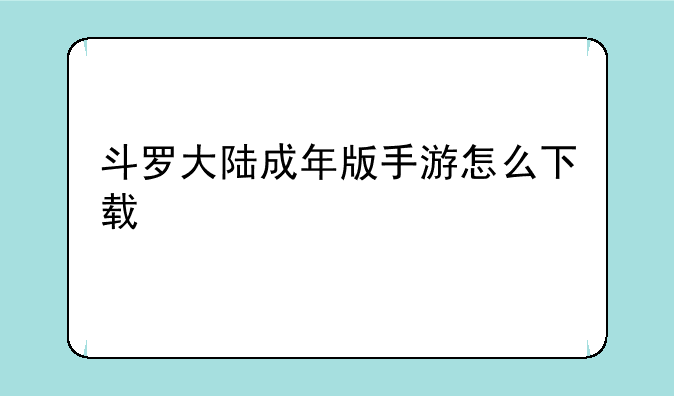 斗罗大陆成年版手游怎么下载