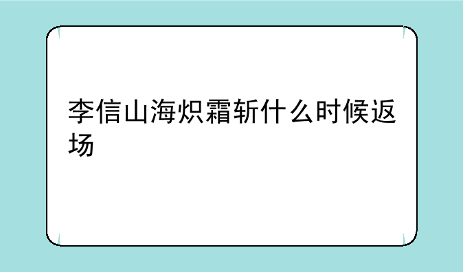 李信山海炽霜斩什么时候返场