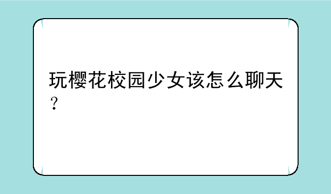 玩樱花校园少女该怎么聊天？