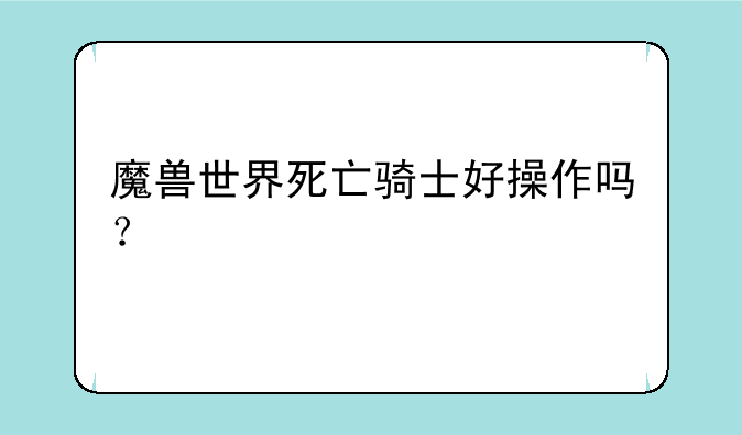 魔兽世界死亡骑士好操作吗？