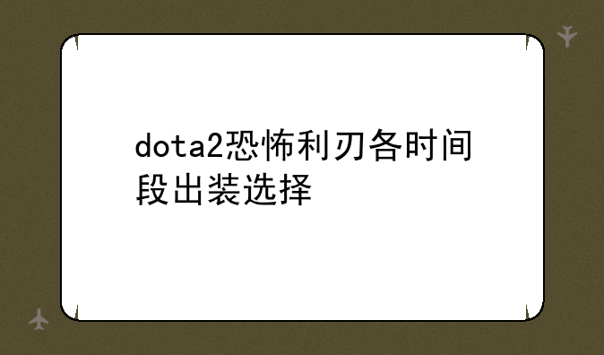 dota2恐怖利刃各时间段出装选择