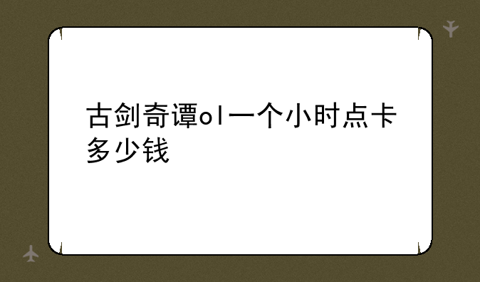 古剑奇谭ol一个小时点卡多少钱