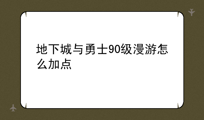 地下城与勇士90级漫游怎么加点
