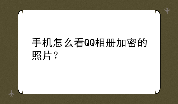 手机怎么看QQ相册加密的照片？