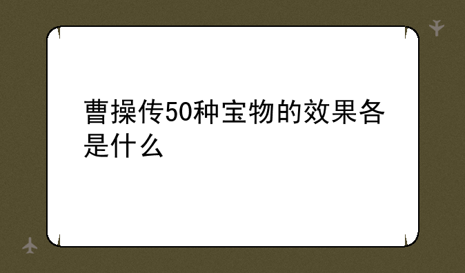 曹操传50种宝物的效果各是什么