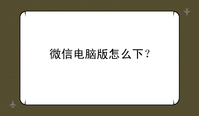 微信电脑版怎么下？