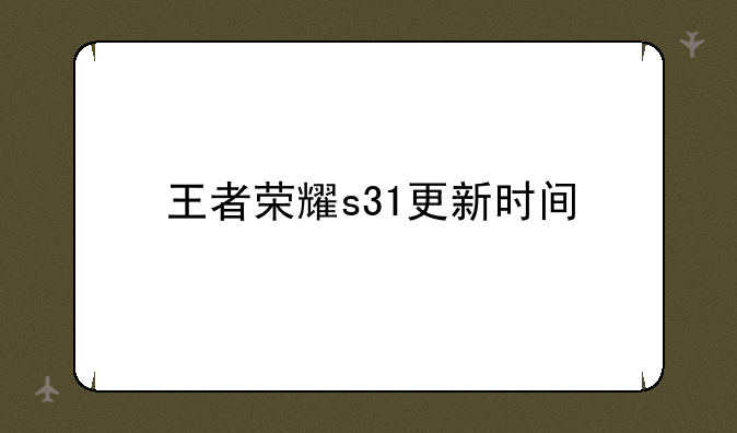 王者荣耀s31更新时间