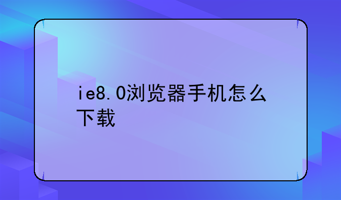 ie8.0浏览器手机怎么下载
