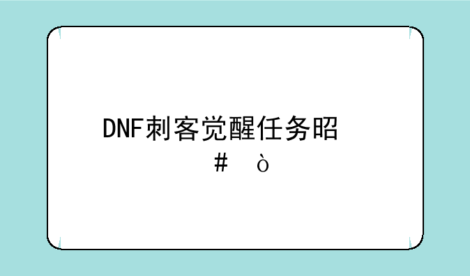 DNF刺客觉醒任务是什么？