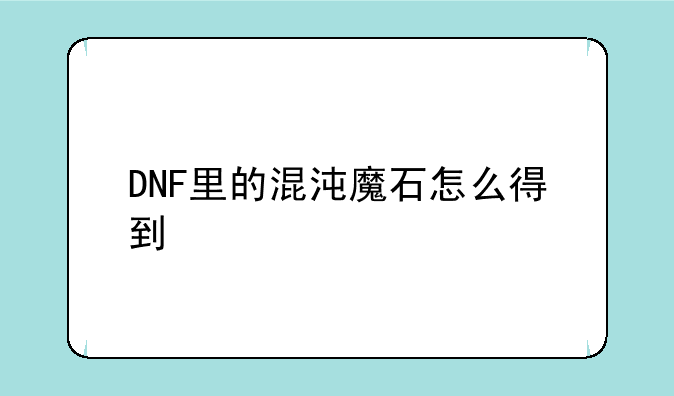 DNF里的混沌魔石怎么得到