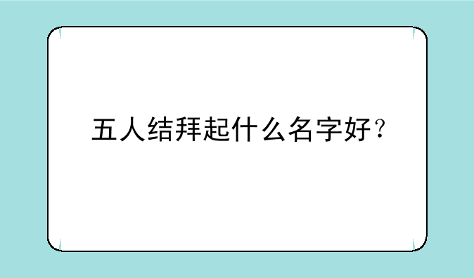 五人结拜起什么名字好？
