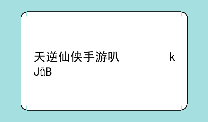 天逆仙侠手游可以赚钱吗