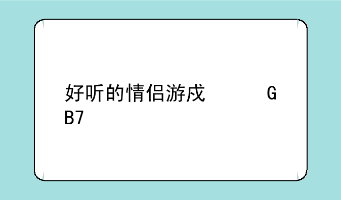 好听的情侣游戏网名大全