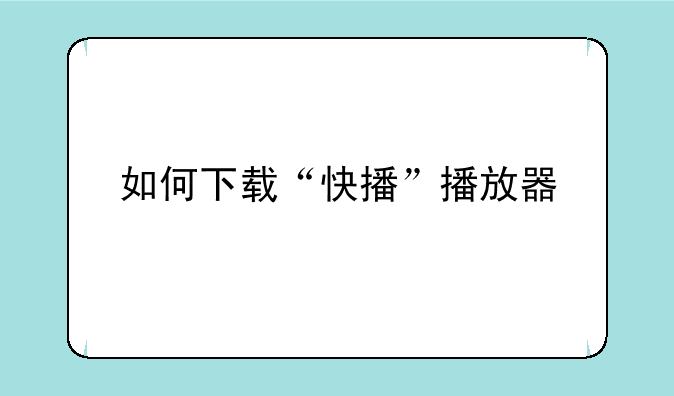 如何下载“快播”播放器