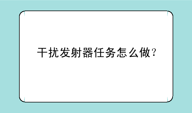 干扰发射器任务怎么做？