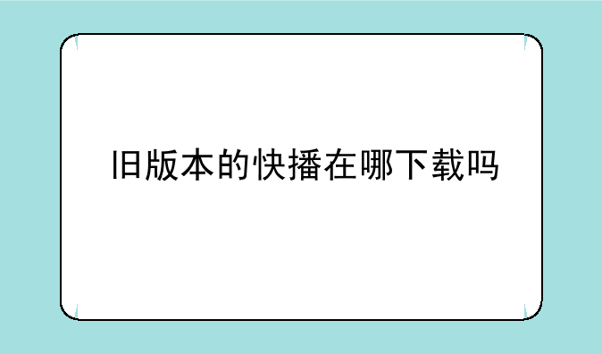 旧版本的快播在哪下载吗