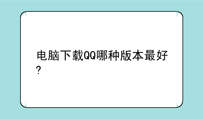 电脑下载QQ哪种版本最好?