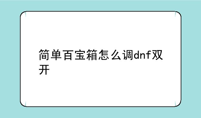 简单百宝箱怎么调dnf双开