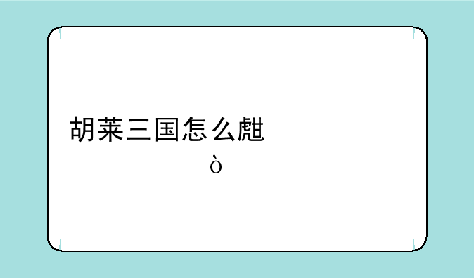 胡莱三国怎么生将领快？