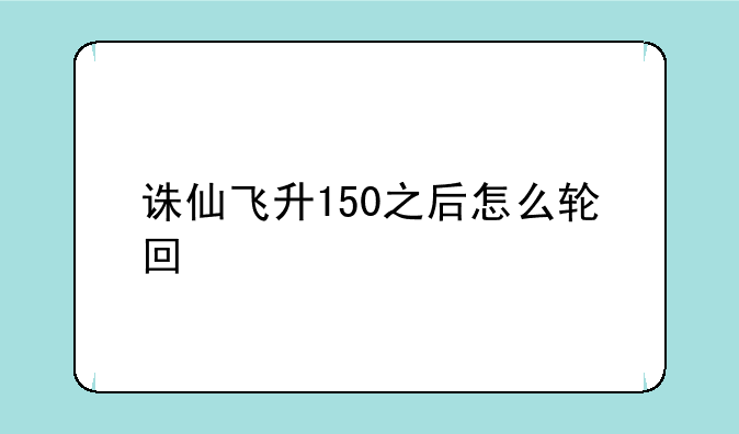 诛仙飞升150之后怎么轮回