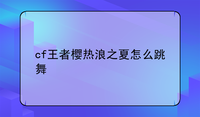 cf王者樱热浪之夏怎么跳舞