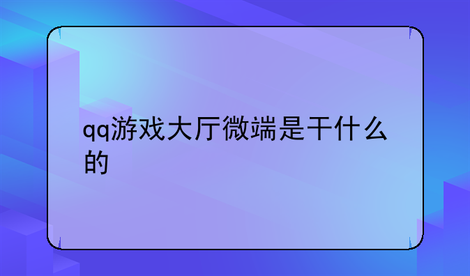 qq游戏大厅微端是干什么的