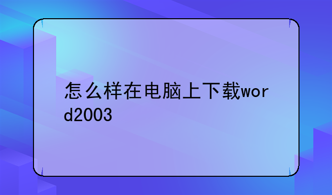 怎么样在电脑上下载word2003