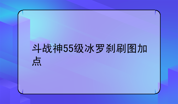 斗战神55级冰罗刹刷图加点