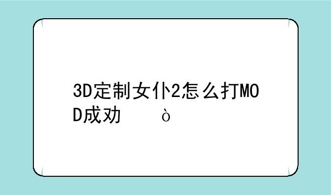 3D定制女仆2怎么打MOD成功？