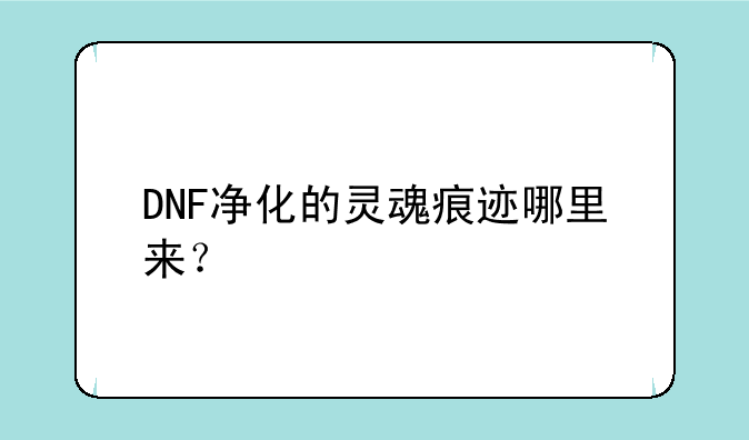 DNF净化的灵魂痕迹哪里来？