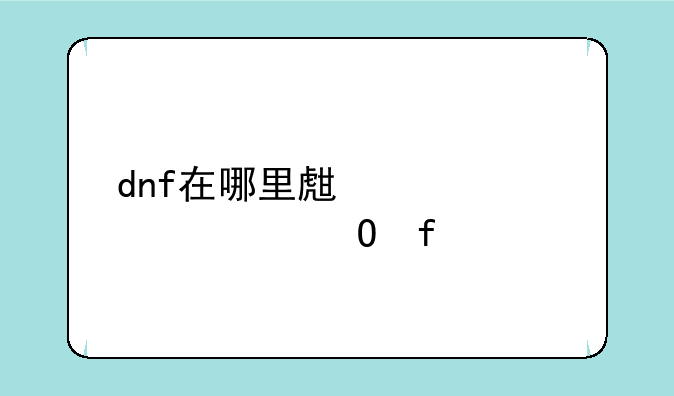 dnf在哪里生产上级元素结晶