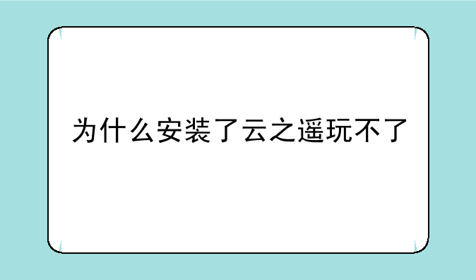 为什么安装了云之遥玩不了