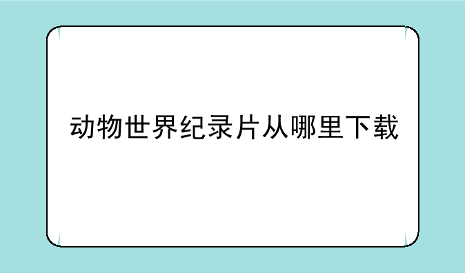 动物世界纪录片从哪里下载