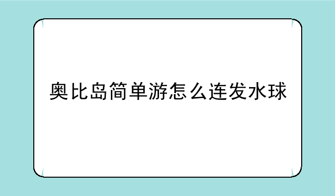 奥比岛简单游怎么连发水球