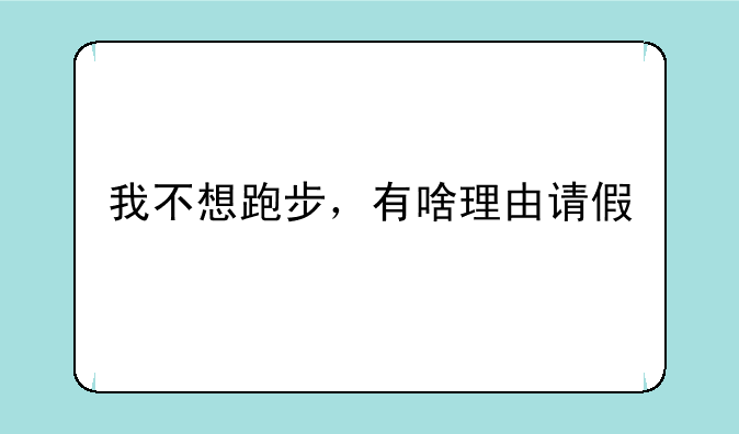 我不想跑步，有啥理由请假