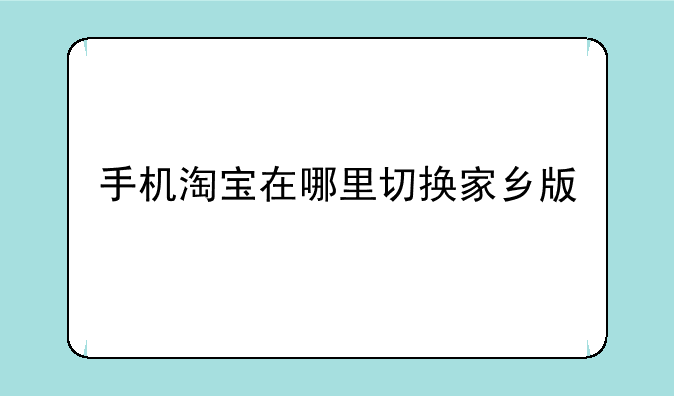 手机淘宝在哪里切换家乡版