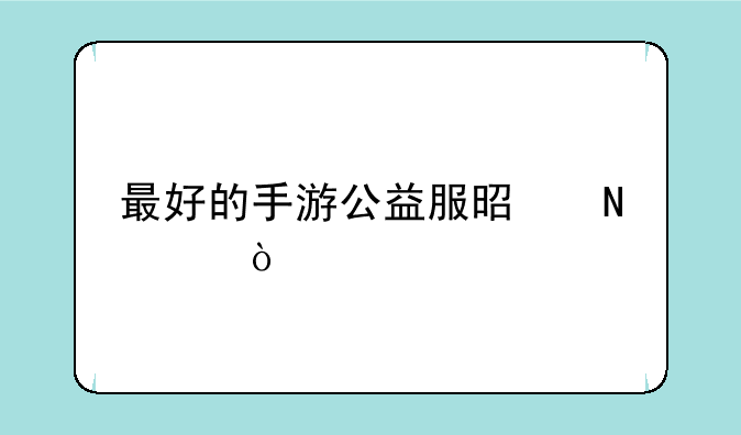 最好的手游公益服是哪个？