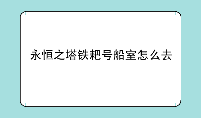 永恒之塔铁耙号船室怎么去