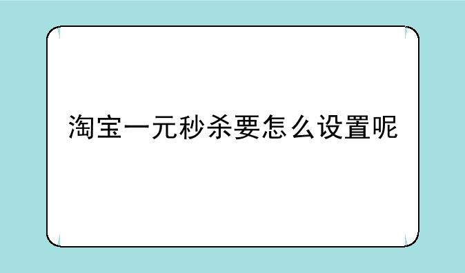 淘宝一元秒杀要怎么设置呢