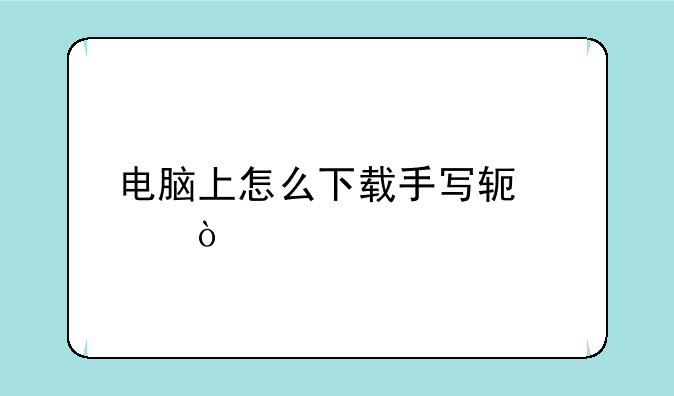 电脑上怎么下载手写软件？