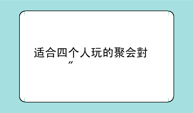 适合四个人玩的聚会小游戏