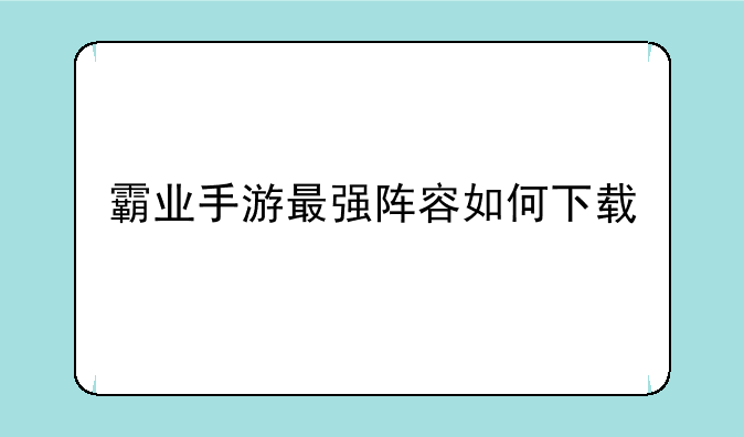霸业手游最强阵容如何下载